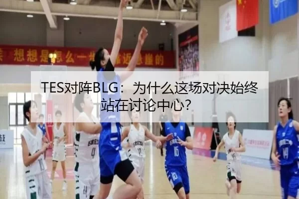 TES对阵BLG：为什么这场对决始终站在讨论中心？